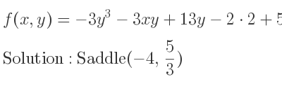 The f(x,y)=-3y^3-3xy+13y-2*2+5x+19 is Saddle(-4, 5/3)